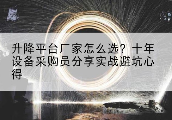 连云升降平台厂家-怎么选？十年设备采购员分享实战避坑心得