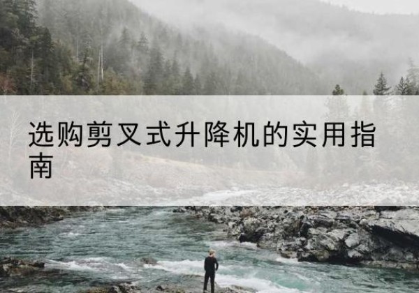 连云剪叉式升降机怎么选-选购剪叉式升降机的实用指南