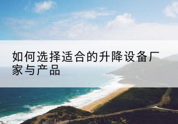 连云电动升降平台厂家-如何选择适合的升降设备厂家与产品