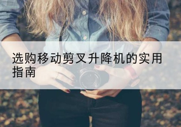 连云移动剪叉升降机怎么选-选购移动剪叉升降机的实用指南